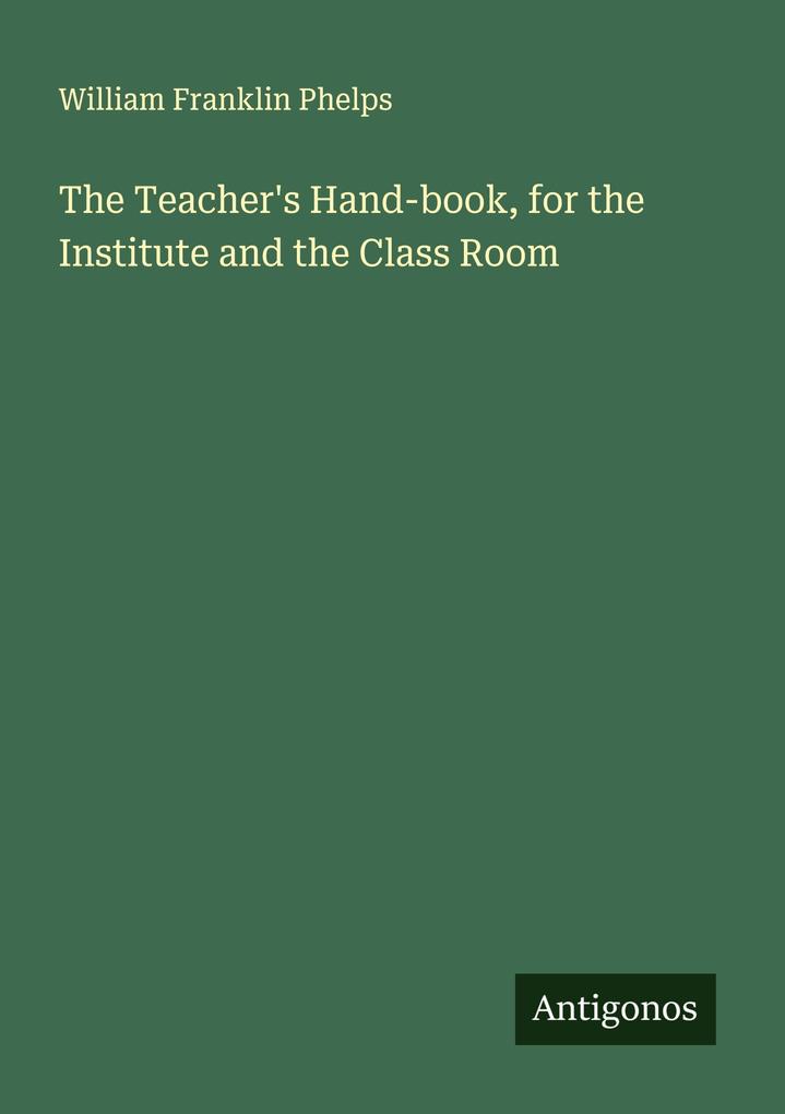 The Teacher's Hand-book for the Institute and the Class Room