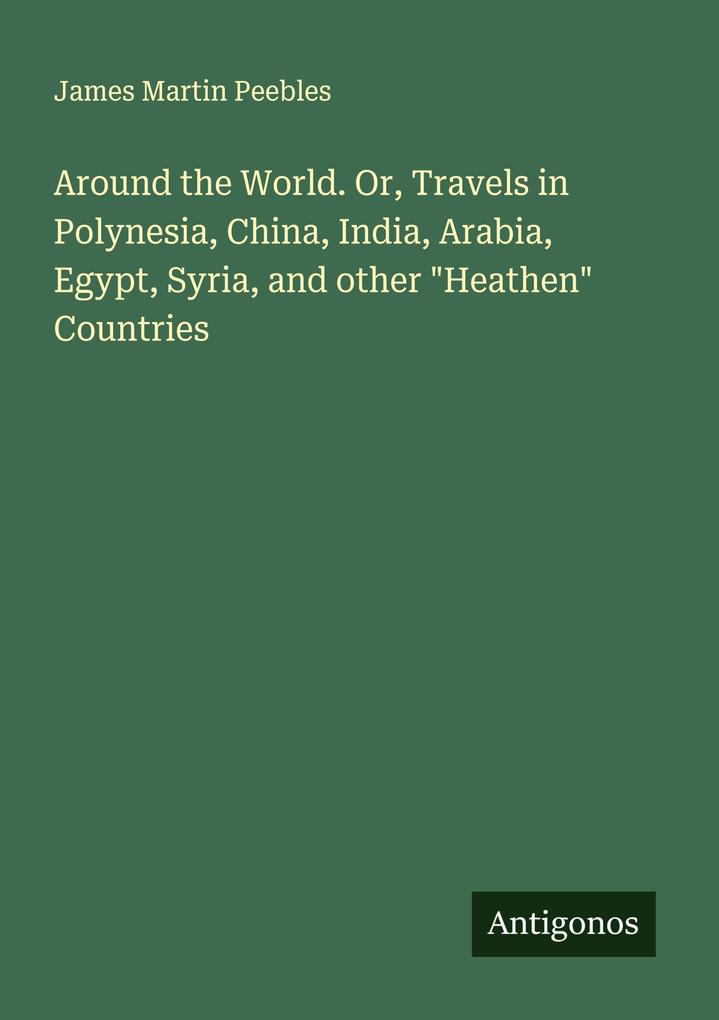 Around the World. Or Travels in Polynesia China India Arabia Egypt Syria and other 'Heathen' Countries