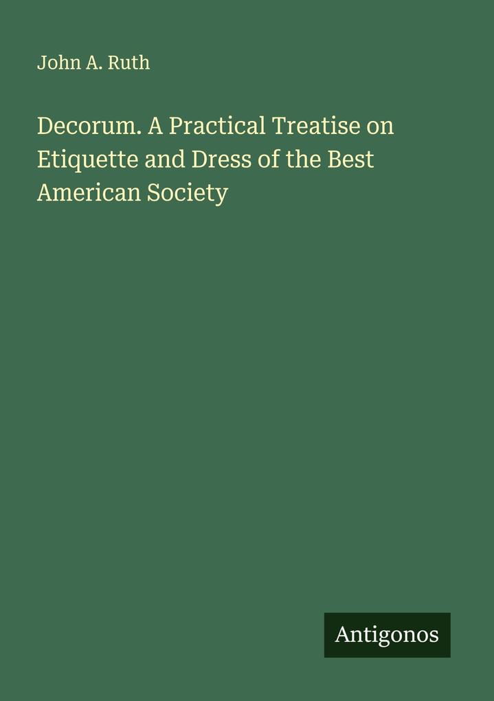 Decorum. A Practical Treatise on Etiquette and Dress of the Best American Society