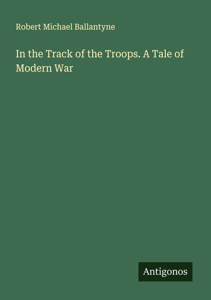In the Track of the Troops. A Tale of Modern War