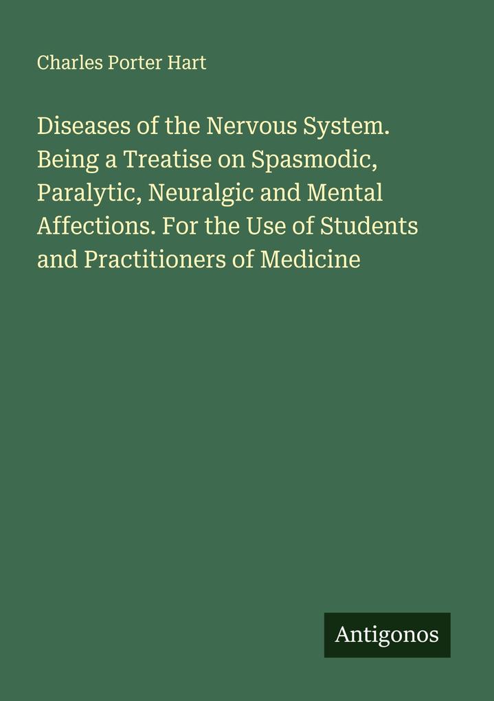 Diseases of the Nervous System. Being a Treatise on Spasmodic Paralytic Neuralgic and Mental Affections. For the Use of Students and Practitioners of Medicine