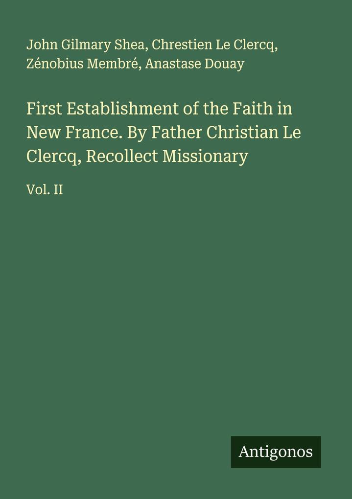 First Establishment of the Faith in New France. By Father Christian Le Clercq Recollect Missionary