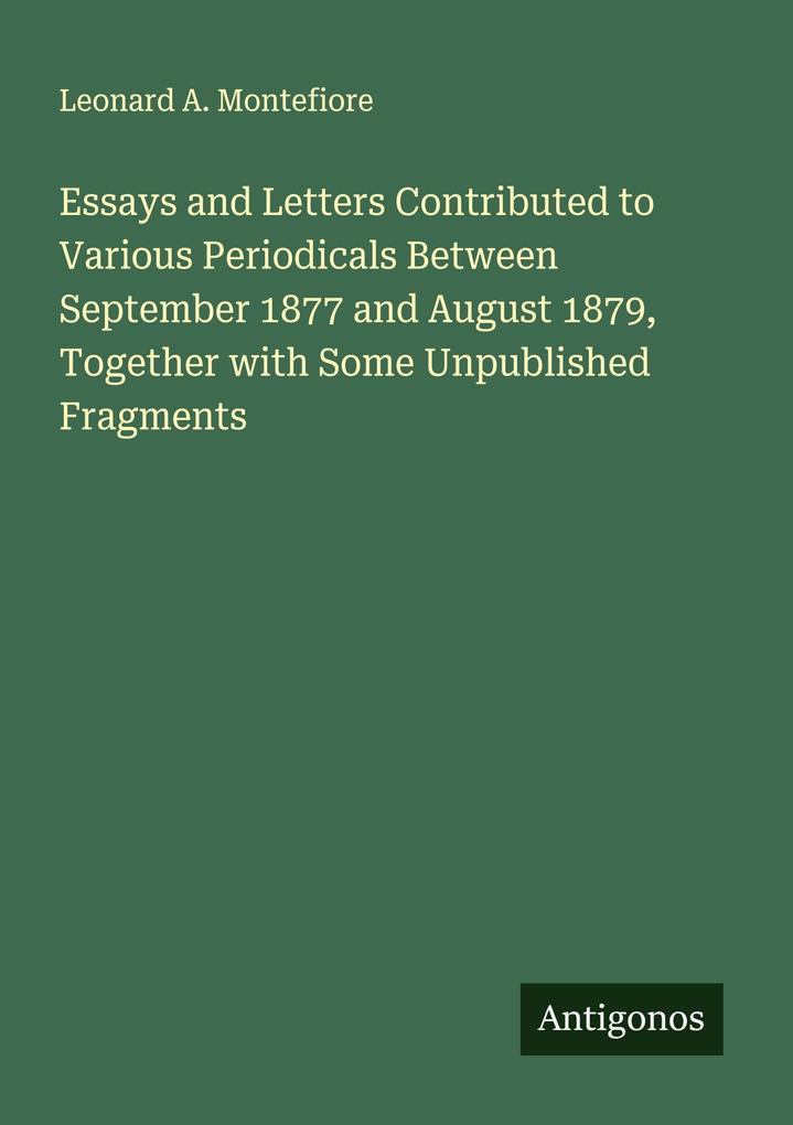 Essays and Letters Contributed to Various Periodicals Between September 1877 and August 1879 Together with Some Unpublished Fragments