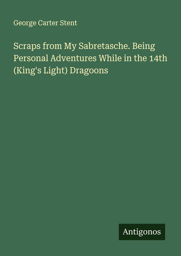 Scraps from My Sabretasche. Being Personal Adventures While in the 14th (King's Light) Dragoons