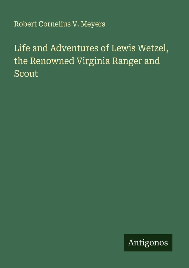 Life and Adventures of Lewis Wetzel the Renowned Virginia Ranger and Scout