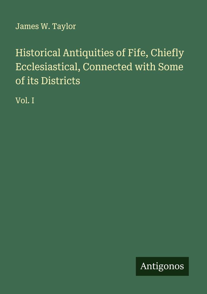 Historical Antiquities of Fife Chiefly Ecclesiastical Connected with Some of its Districts