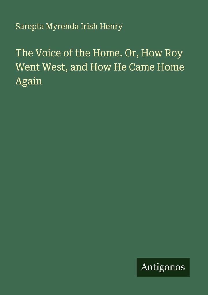 The Voice of the Home. Or How Roy Went West and How He Came Home Again