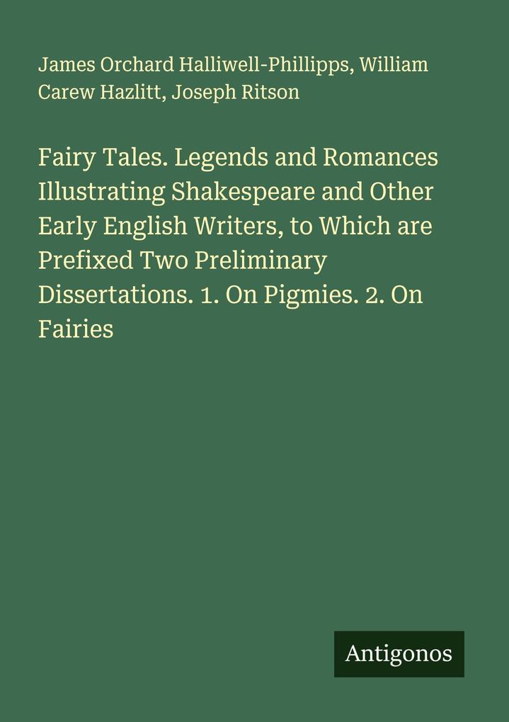 Fairy Tales. Legends and Romances Illustrating Shakespeare and Other Early English Writers to Which are Prefixed Two Preliminary Dissertations. 1. On Pigmies. 2. On Fairies