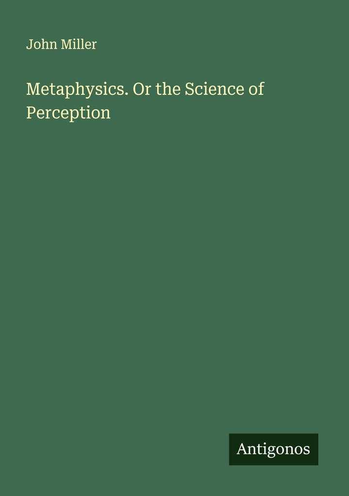 Metaphysics. Or the Science of Perception