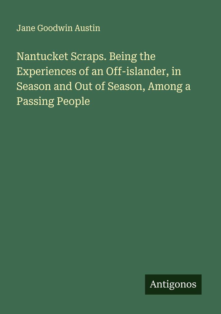 Nantucket Scraps. Being the Experiences of an Off-islander in Season and Out of Season Among a Passing People