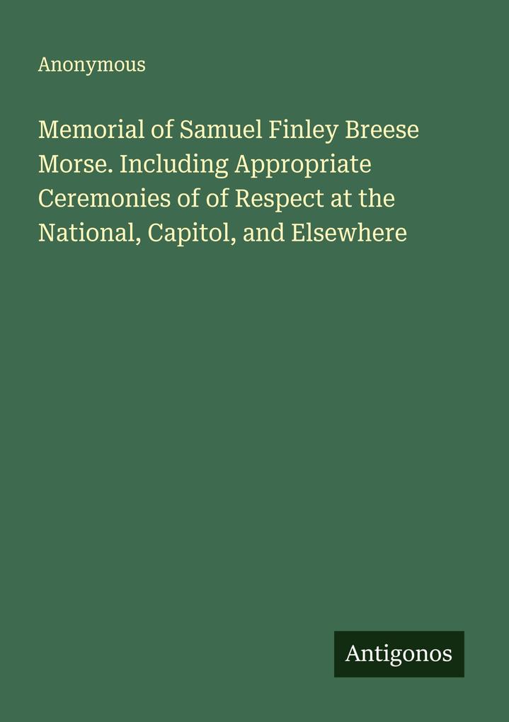 Memorial of Samuel Finley Breese Morse. Including Appropriate Ceremonies of of Respect at the National Capitol and Elsewhere