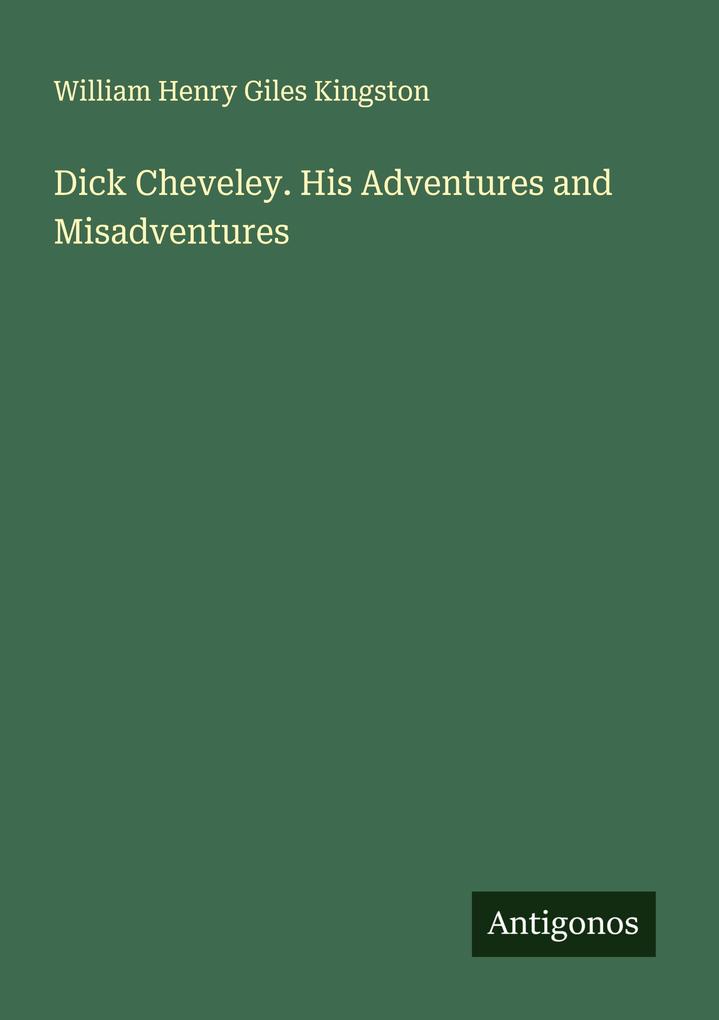 Dick Cheveley. His Adventures and Misadventures
