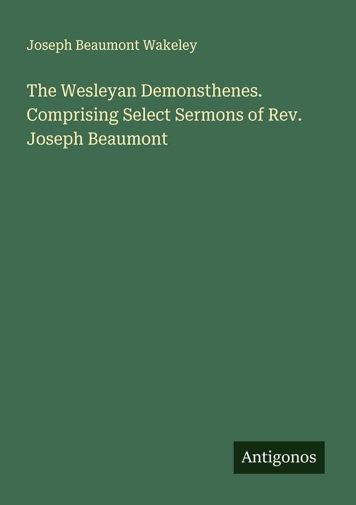The Wesleyan Demonsthenes. Comprising Select Sermons of Rev. Joseph Beaumont