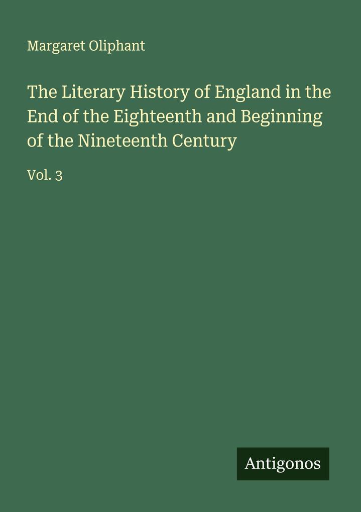 The Literary History of England in the End of the Eighteenth and Beginning of the Nineteenth Century