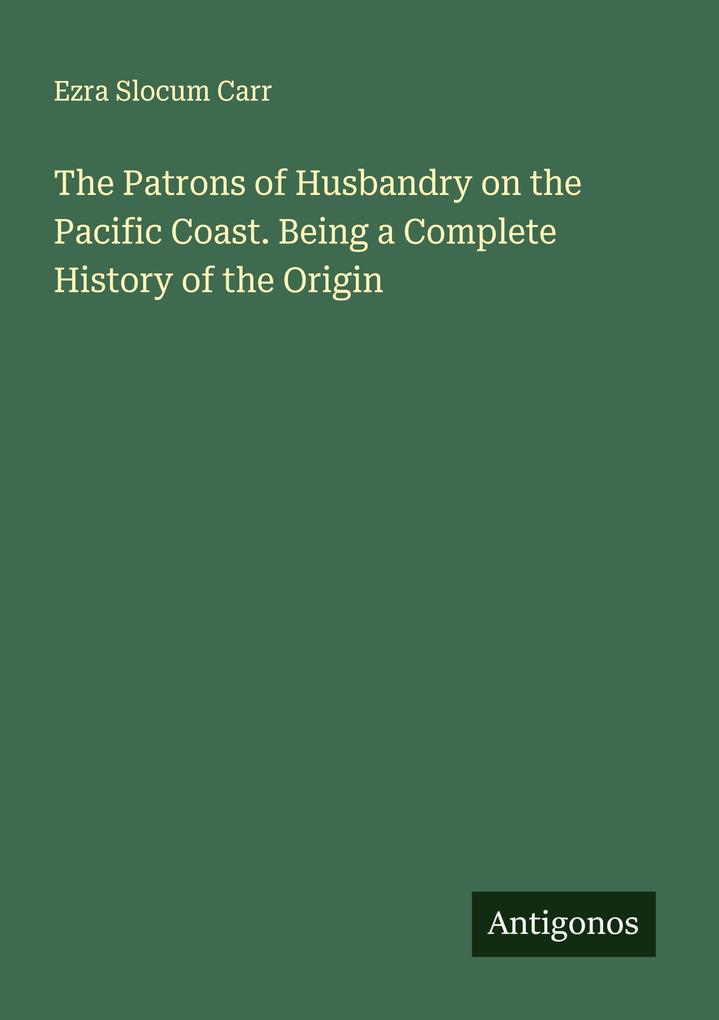 The Patrons of Husbandry on the Pacific Coast. Being a Complete History of the Origin