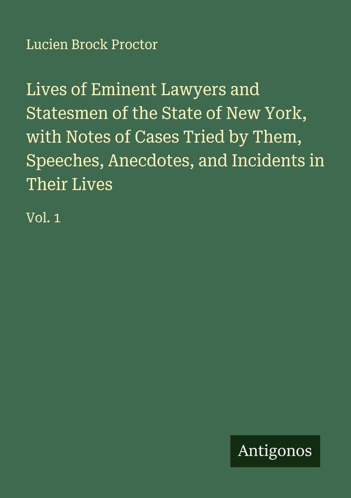 Lives of Eminent Lawyers and Statesmen of the State of New York with Notes of Cases Tried by Them Speeches Anecdotes and Incidents in Their Lives