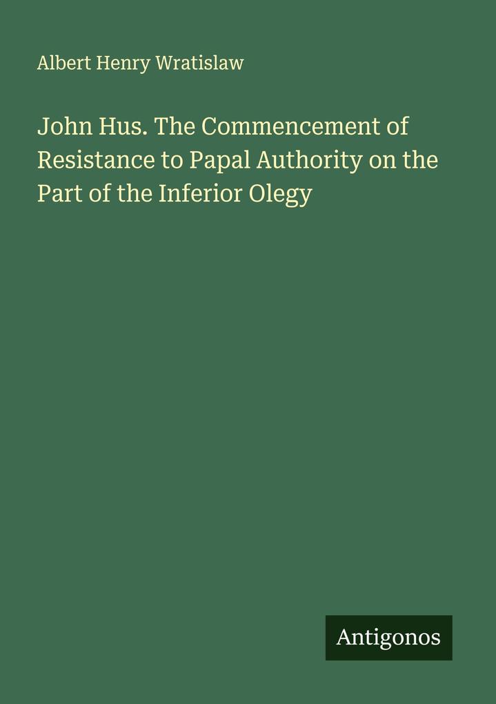 John Hus. The Commencement of Resistance to Papal Authority on the Part of the Inferior Olegy