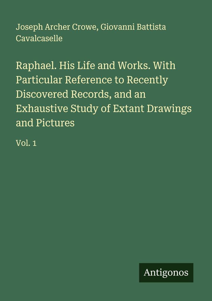 Raphael. His Life and Works. With Particular Reference to Recently Discovered Records and an Exhaustive Study of Extant Drawings and Pictures