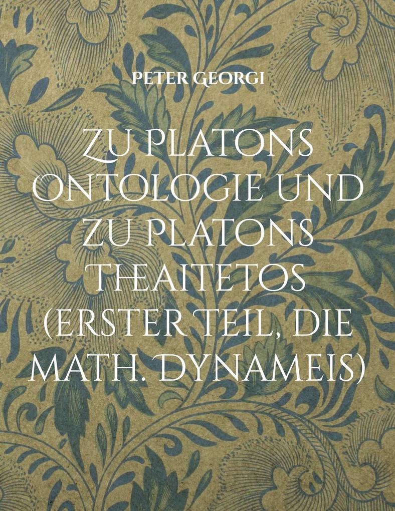 Zu Platons Ontologie und zu Platons Theaitetos (erster Teil die math. Dynameis)