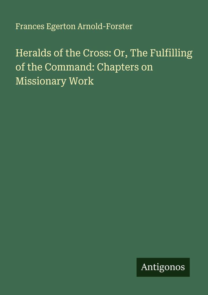 Heralds of the Cross: Or The Fulfilling of the Command: Chapters on Missionary Work