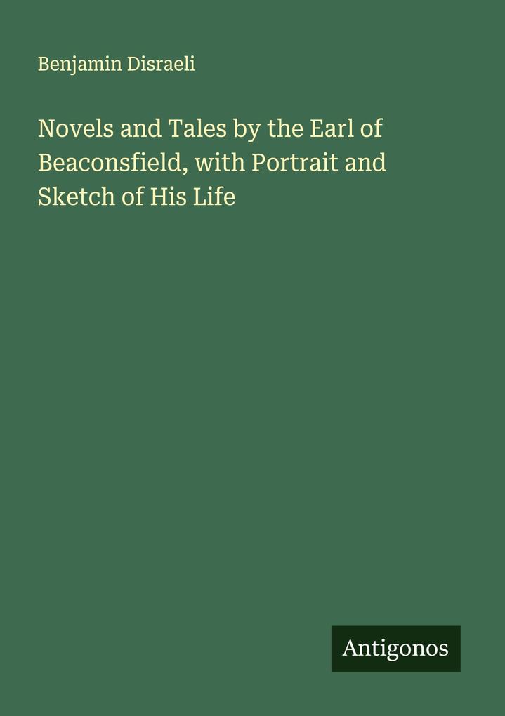 Novels and Tales by the Earl of Beaconsfield with Portrait and Sketch of His Life