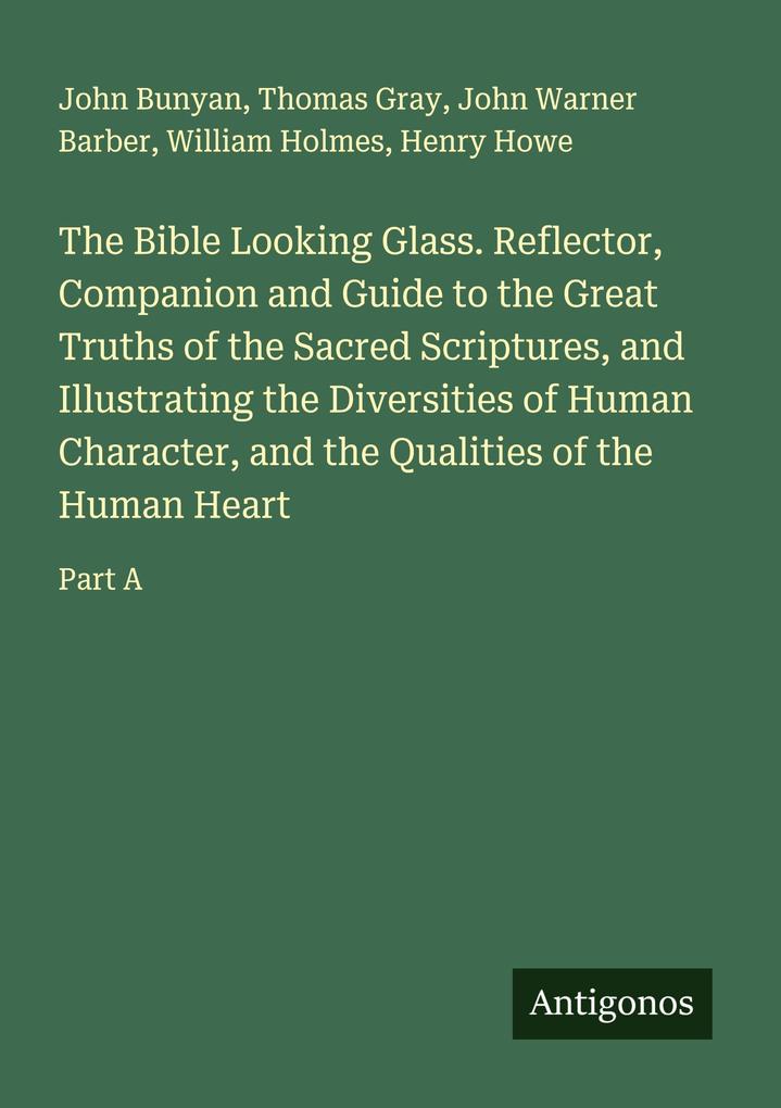 The Bible Looking Glass. Reflector Companion and Guide to the Great Truths of the Sacred Scriptures and Illustrating the Diversities of Human Character and the Qualities of the Human Heart