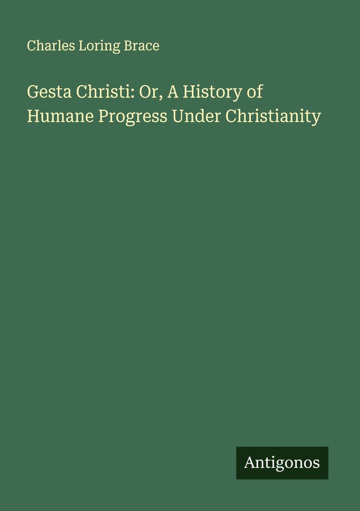 Gesta Christi: Or A History of Humane Progress Under Christianity