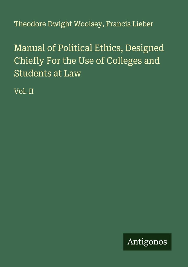 Manual of Political Ethics Designed Chiefly For the Use of Colleges and Students at Law