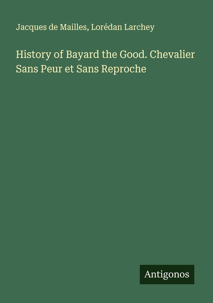 History of Bayard the Good. Chevalier Sans Peur et Sans Reproche