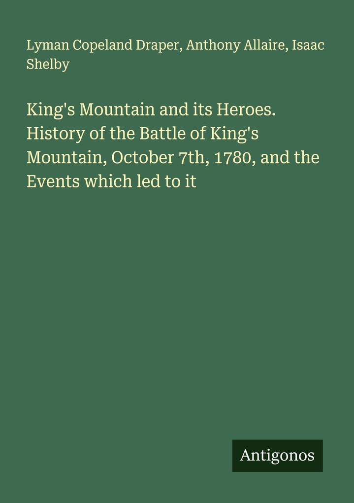 King's Mountain and its Heroes. History of the Battle of King's Mountain October 7th 1780 and the Events which led to it