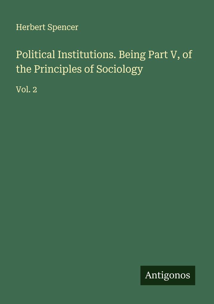 Political Institutions. Being Part V of the Principles of Sociology