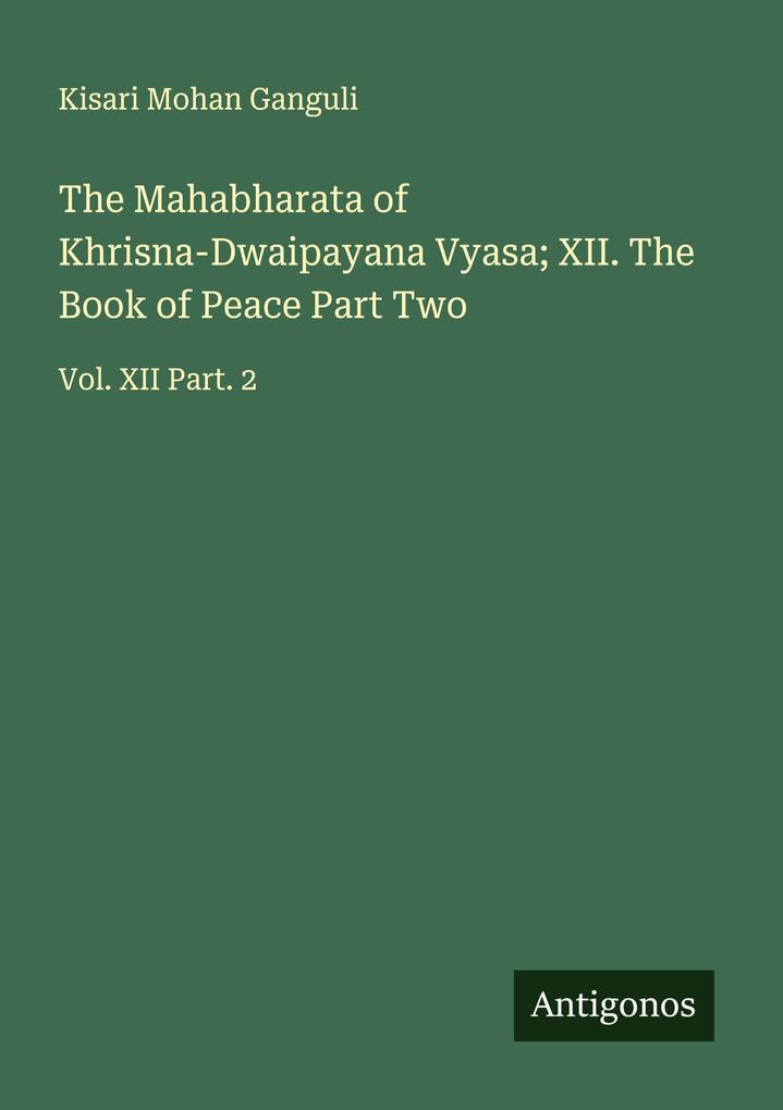 The Mahabharata of Khrisna-Dwaipayana Vyasa; XII. The Book of Peace Part Two