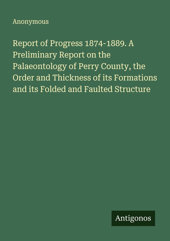 Report of Progress 1874-1889. A Preliminary Report on the Palaeontology of Perry County the Order and Thickness of its Formations and its Folded and Faulted Structure