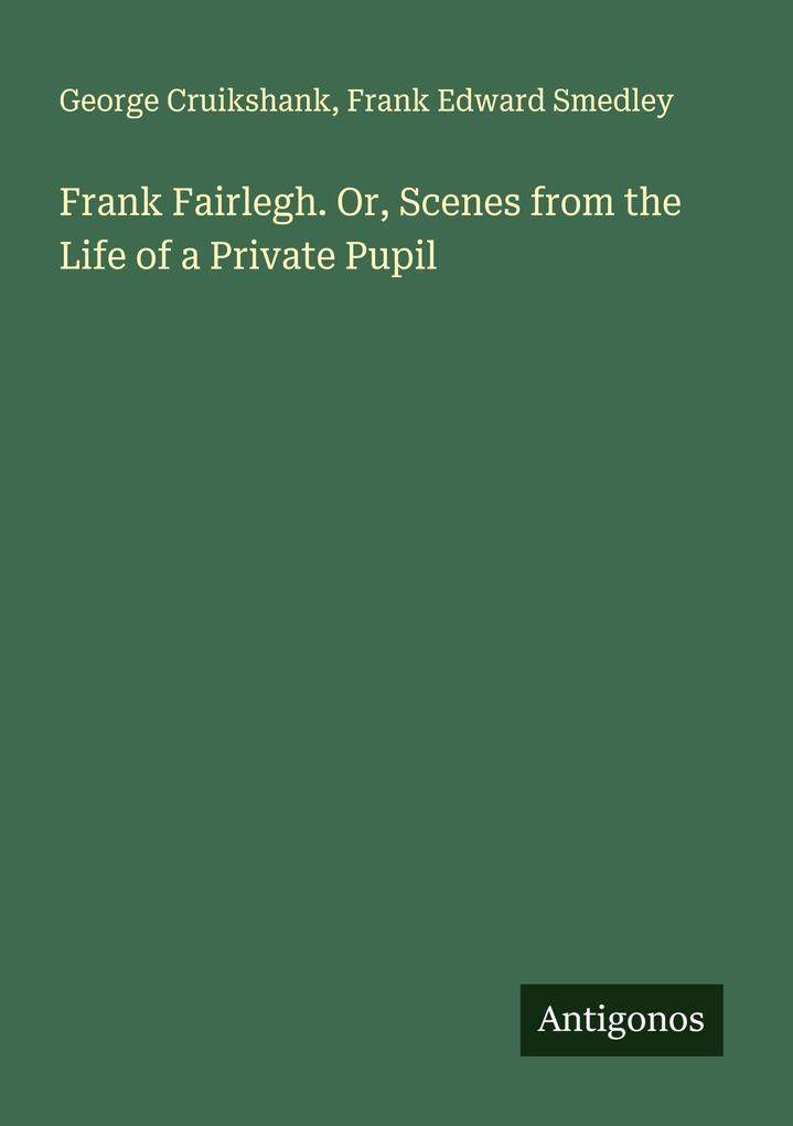 Frank Fairlegh. Or Scenes from the Life of a Private Pupil