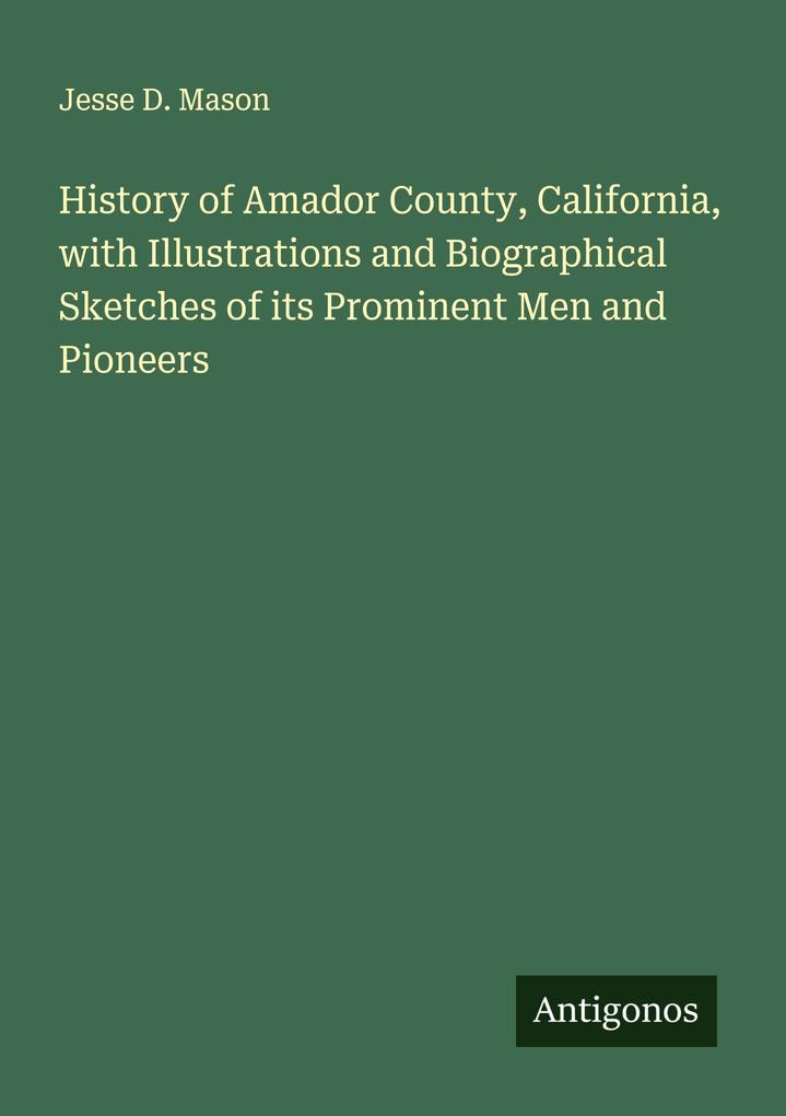 History of Amador County California with Illustrations and Biographical Sketches of its Prominent Men and Pioneers
