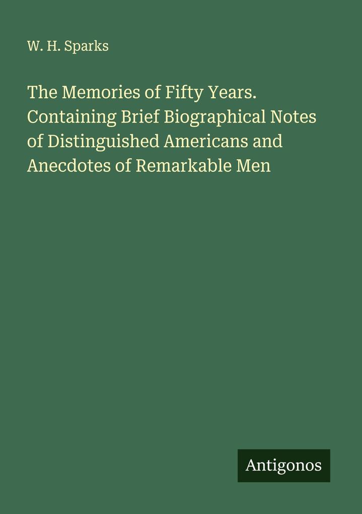 The Memories of Fifty Years. Containing Brief Biographical Notes of Distinguished Americans and Anecdotes of Remarkable Men