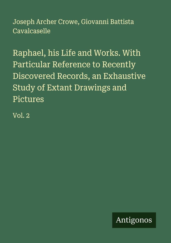 Raphael his Life and Works. With Particular Reference to Recently Discovered Records an Exhaustive Study of Extant Drawings and Pictures