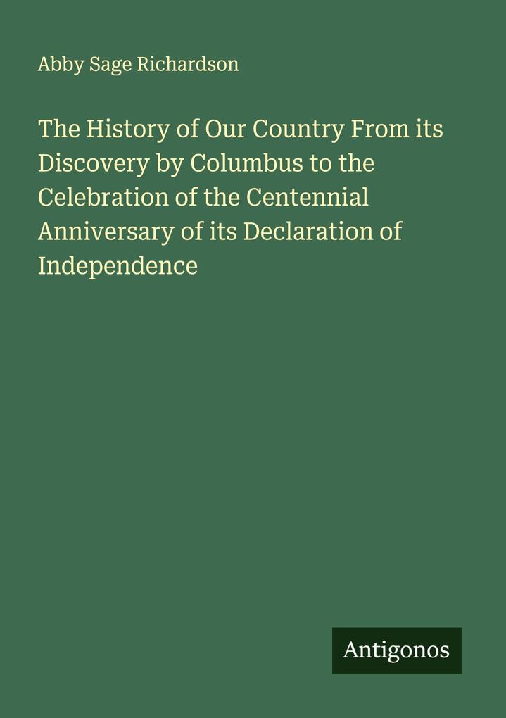 The History of Our Country From its Discovery by Columbus to the Celebration of the Centennial Anniversary of its Declaration of Independence