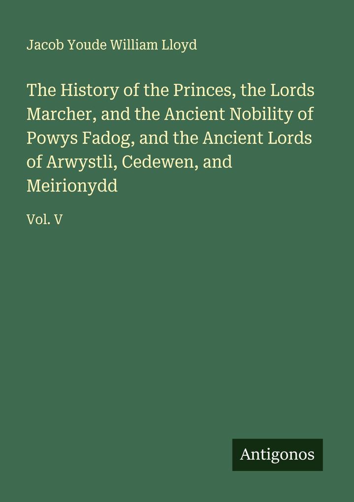 The History of the Princes the Lords Marcher and the Ancient Nobility of Powys Fadog and the Ancient Lords of Arwystli Cedewen and Meirionydd