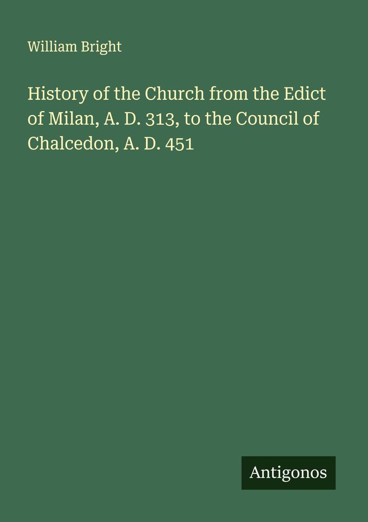 History of the Church from the Edict of Milan A. D. 313 to the Council of Chalcedon A. D. 451