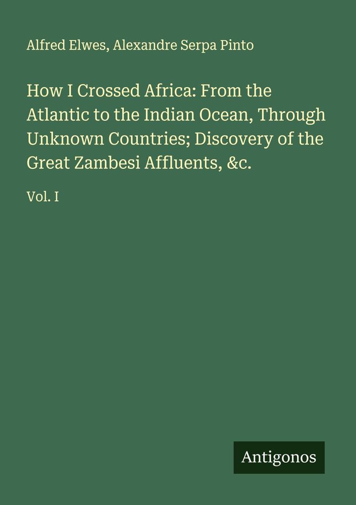 How I Crossed Africa: From the Atlantic to the Indian Ocean Through Unknown Countries; Discovery of the Great Zambesi Affluents &c.
