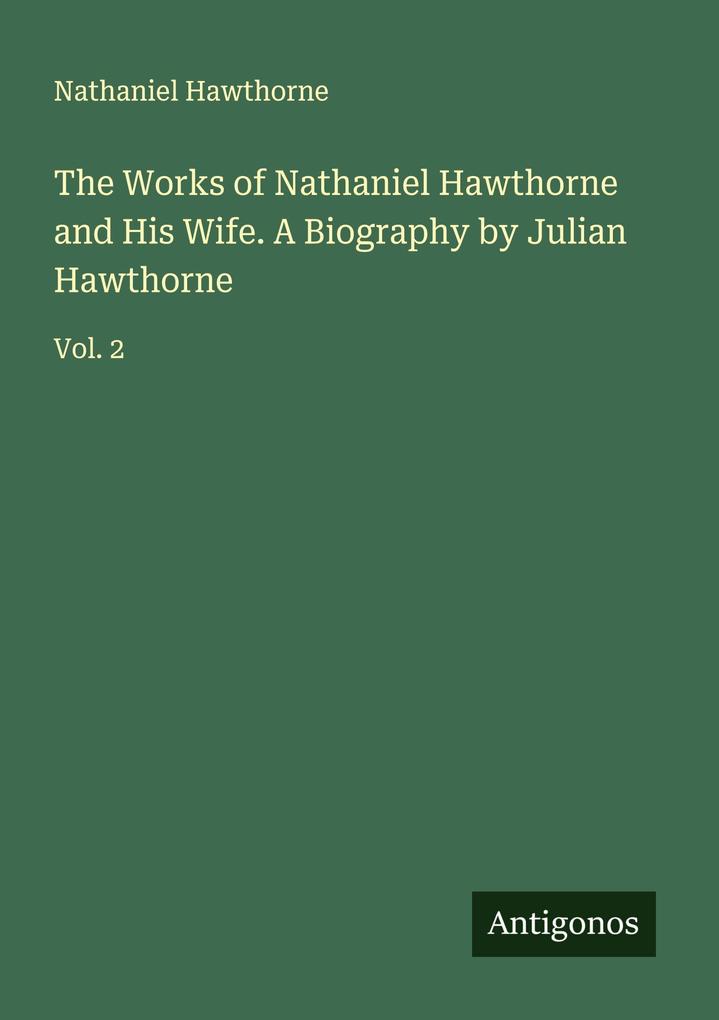 The Works of Nathaniel Hawthorne and His Wife. A Biography by Julian Hawthorne