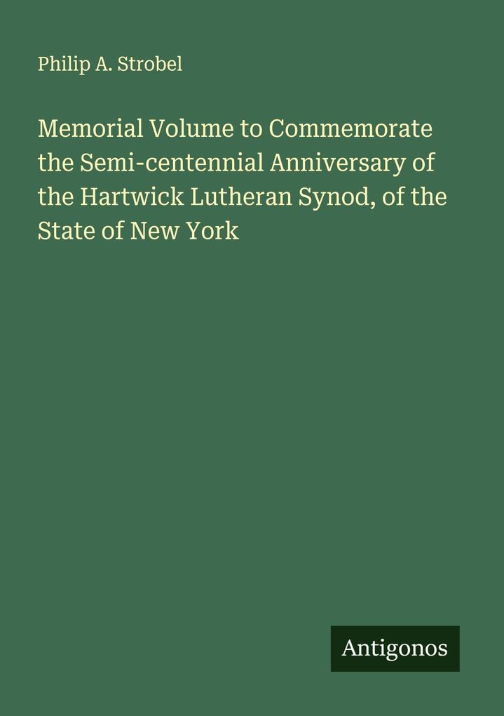 Memorial Volume to Commemorate the Semi-centennial Anniversary of the Hartwick Lutheran Synod of the State of New York