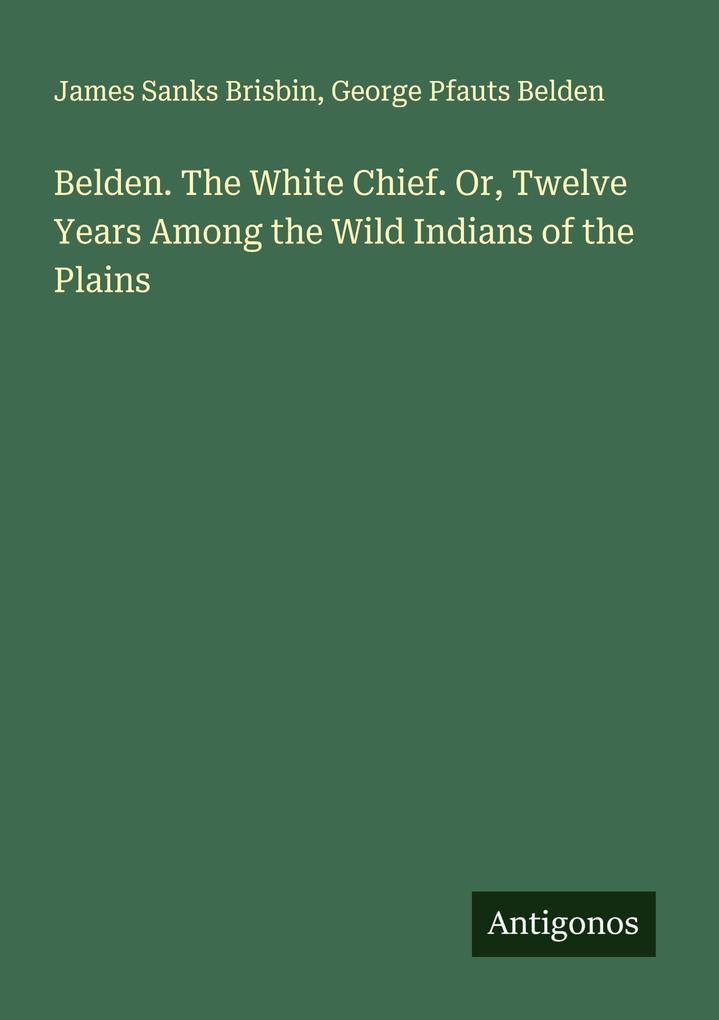 Belden. The White Chief. Or Twelve Years Among the Wild Indians of the Plains