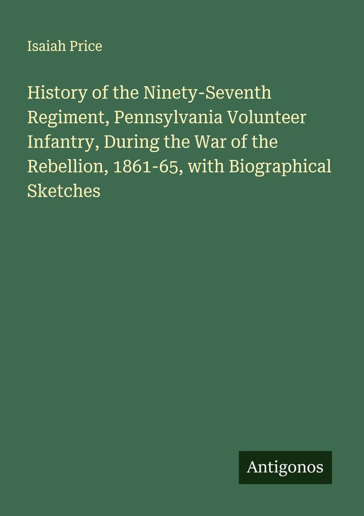History of the Ninety-Seventh Regiment Pennsylvania Volunteer Infantry During the War of the Rebellion 1861-65 with Biographical Sketches