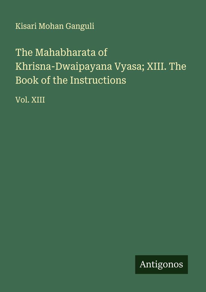 The Mahabharata of Khrisna-Dwaipayana Vyasa; XIII. The Book of the Instructions