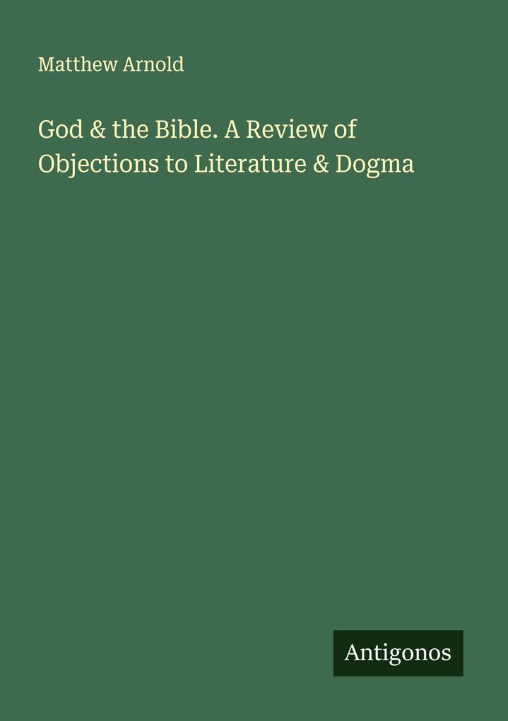 God & the Bible. A Review of Objections to Literature & Dogma