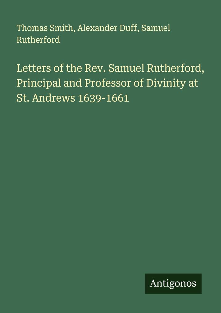 Letters of the Rev. Samuel Rutherford Principal and Professor of Divinity at St. Andrews 1639-1661