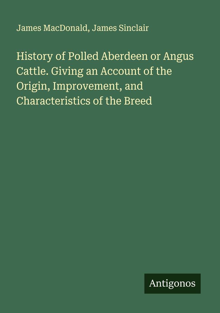 History of Polled Aberdeen or Angus Cattle. Giving an Account of the Origin Improvement and Characteristics of the Breed