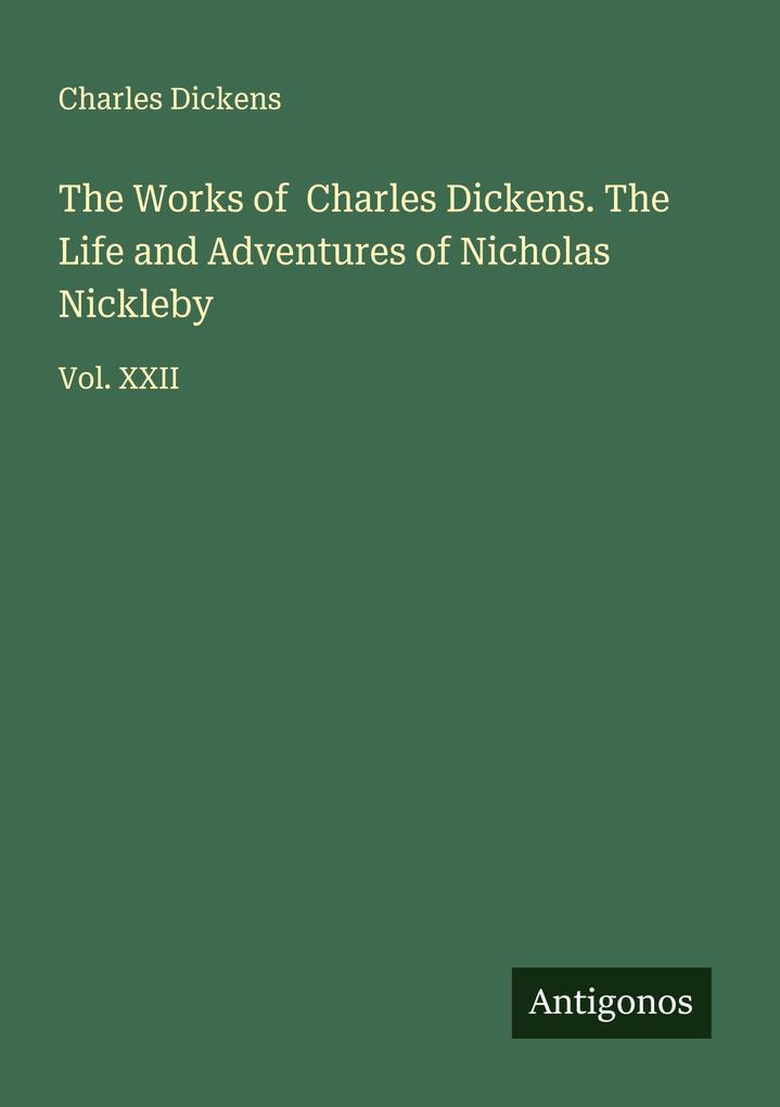 The Works of Charles Dickens. The Life and Adventures of Nicholas Nickleby